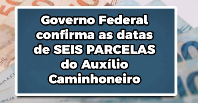 Governo Federal confirma as datas de SEIS PARCELAS do Auxílio Caminhoneiro