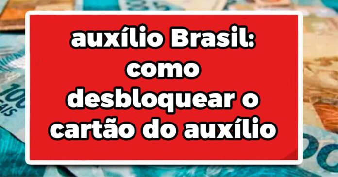 Auxílio Brasil: como desbloquear o cartão do auxílio