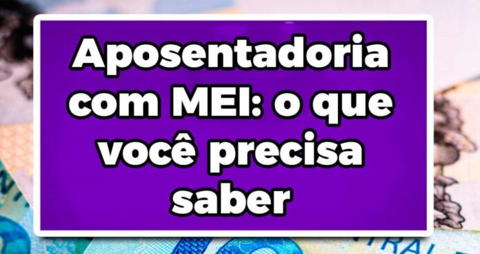 Aposentadoria com MEI: o que você precisa saber