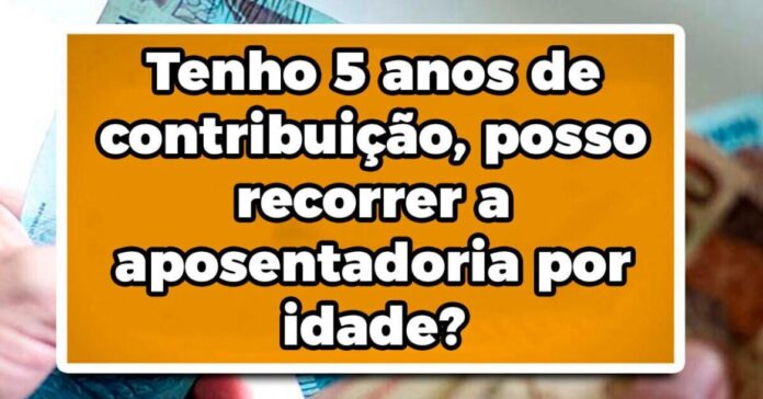 Tenho 5 anos de contribuição, posso recorrer a aposentadoria por idade?