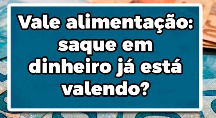 Vale alimentação: saque em dinheiro já está valendo?