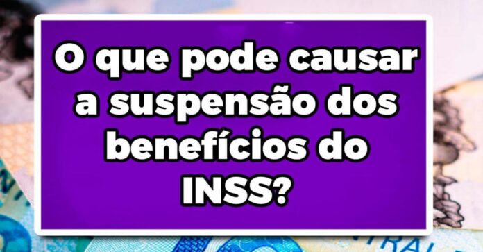 O que pode causar a suspensão dos benefícios do INSS?