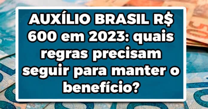 AUXÍLIO BRASIL R$ 600 em 2023: quais regras precisam seguir para manter o benefício?