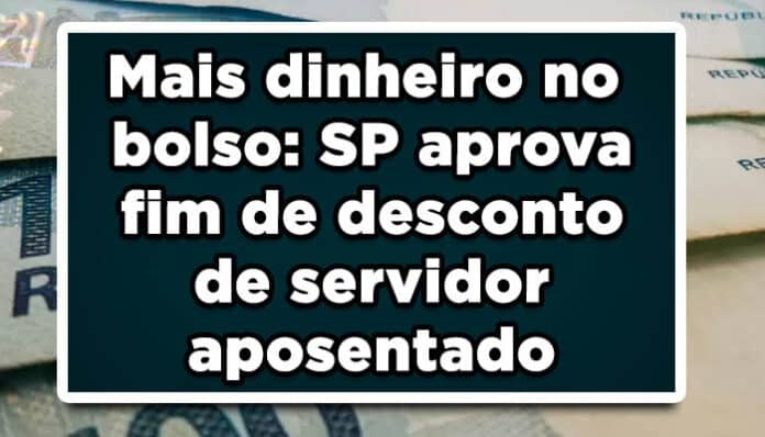 Mais dinheiro no bolso: SP aprova fim de desconto de servidor aposentado