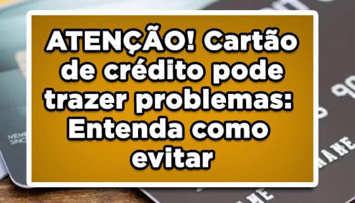 ATENÇÃO! Cartão de crédito pode trazer problemas: Entenda como evitar