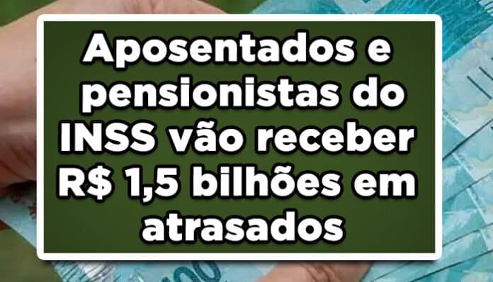 Aposentados e pensionistas do INSS vão receber R$ 1,5 bilhões em atrasados