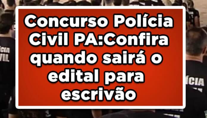 Concurso Polícia Civil PA: Confira quando sairá o edital para escrivão