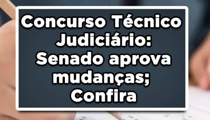 Concurso Técnico Judiciário: Senado aprova mudanças; Confira