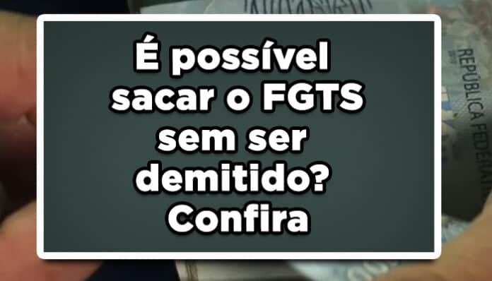 É possível sacar o FGTS sem ser demitido? Confira