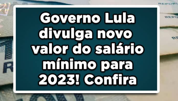 Governo Lula divulga novo valor do salário mínimo para 2023! Confira