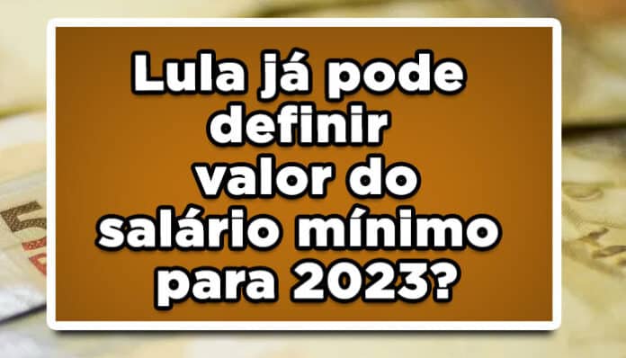 Lula já pode definir valor do salário mínimo para 2023?