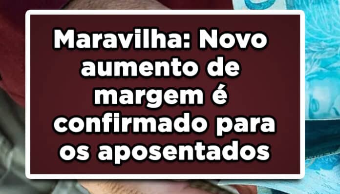 Maravilha: Novo aumento de margem é confirmado para os aposentados