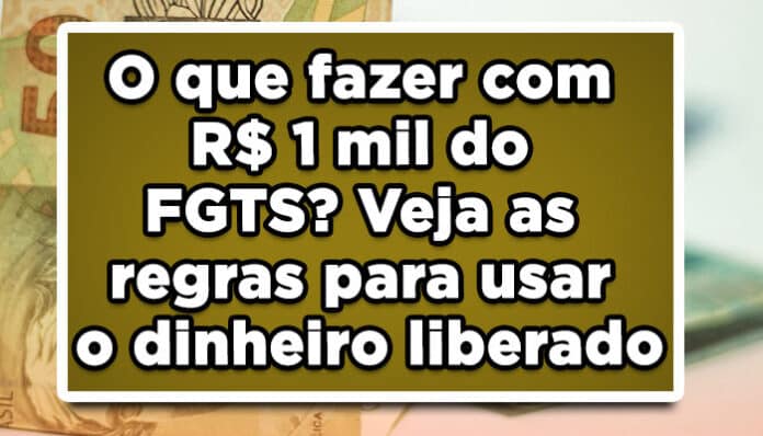 O que fazer com R$ 1 mil do FGTS? Veja as regras para usar o dinheiro liberado