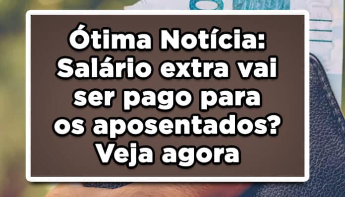 Salário extra vai ser pago para os aposentados? Veja agora