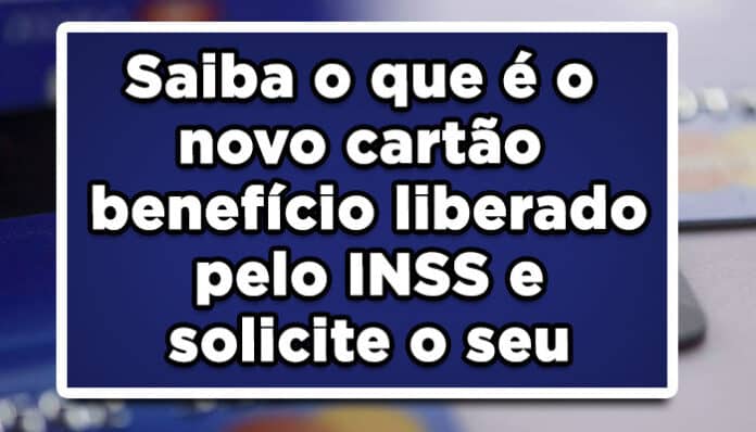 Saiba o que é o novo cartão benefício liberado pelo INSS e solicite o seu