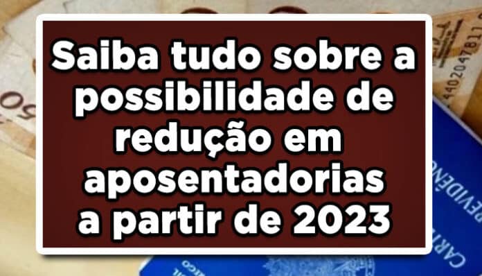 Saiba tudo sobre a possibilidade de redução em aposentadoria a partir de 2023