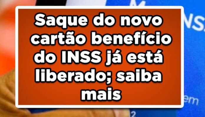 Saque do novo cartão benefício do INSS já está liberado; saiba mais