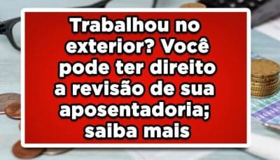 Revisão da aposentadoria para quem trabalhou no exterior