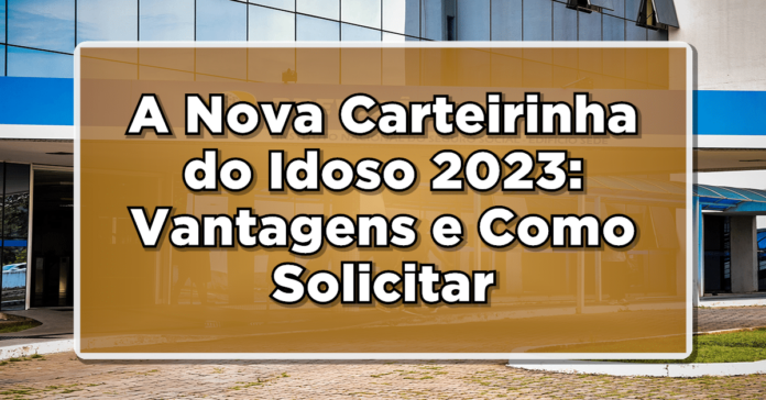 Entenda tudo sobre a nova carteirinha do idoso 2023!