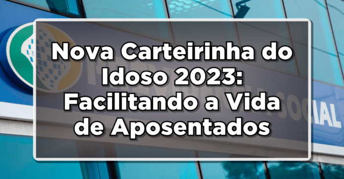 Nova Carteirinha do Idoso 2023: Facilitando a Vida de Aposentados e Idosos!