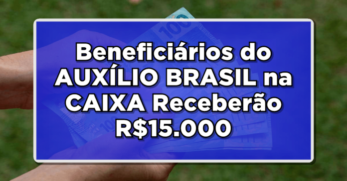 EXCLUSIVO: Beneficiários do AUXÍLIO BRASIL na CAIXA Receberão R$15.000 – Veja