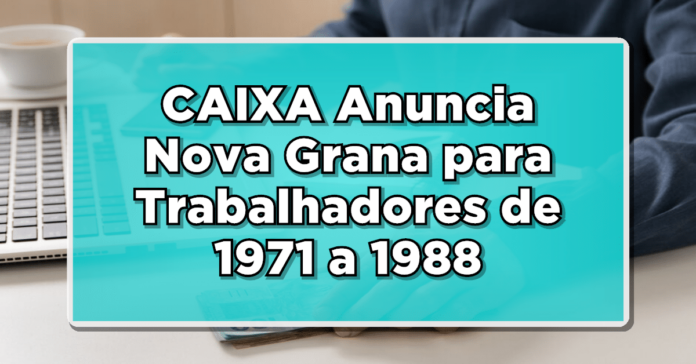 NÃO PERCA: CAIXA Anuncia Nova Grana para Trabalhadores de 1971 a 1988 – Confira Lista Completa!