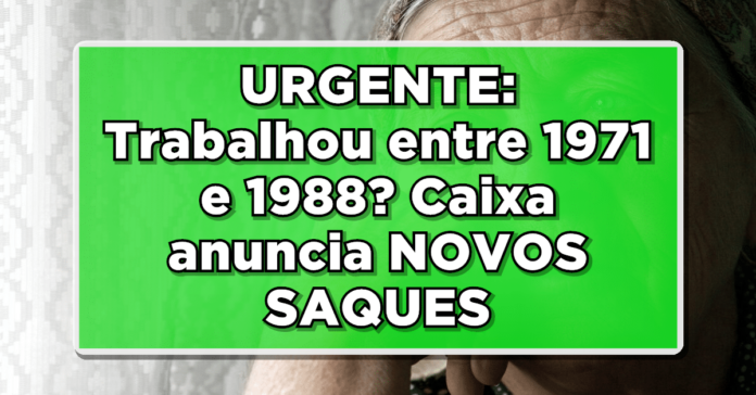 URGENTE: Trabalhou entre 1971 e 1988? Caixa anuncia NOVOS SAQUES – Confira os detalhes!