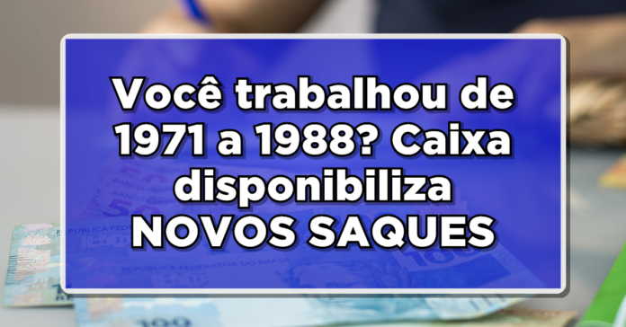 ATENÇÃO: Você trabalhou de 1971 a 1988? Caixa disponibiliza NOVOS SAQUES – Veja o passo a passo!