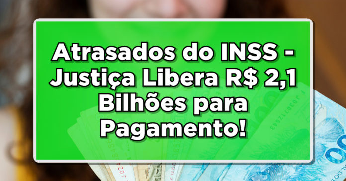 EXCLUSIVO: Atrasados do INSS – Justiça Libera R$ 2,1 Bilhões para Pagamento!