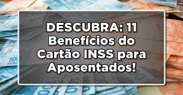 DESCUBRA: 11 Benefícios do Cartão INSS para Aposentados – Veja Lista!