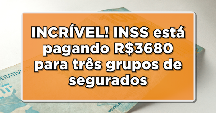 SAIU LISTA: INSS Anuncia até R$3680 para Beneficiários – Confira Agora!