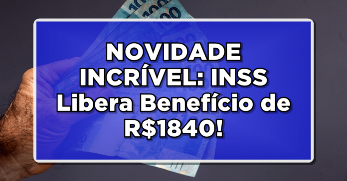 NOVIDADE INCRÍVEL: INSS Libera Benefício de R$1840 – Aposentados e Pensionistas, Consulte Agora!