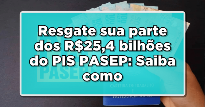 Resgate sua parte dos R$25,4 bilhões do PIS/PASEP: Saiba como retirar