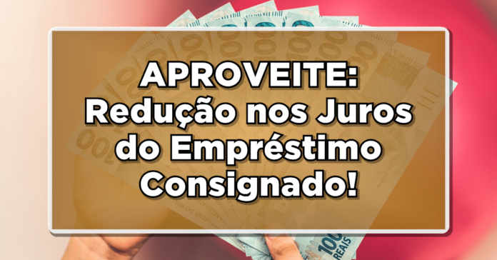 APROVEITE AGORA: Redução nos Juros do Empréstimo Consignado! Veja aqui