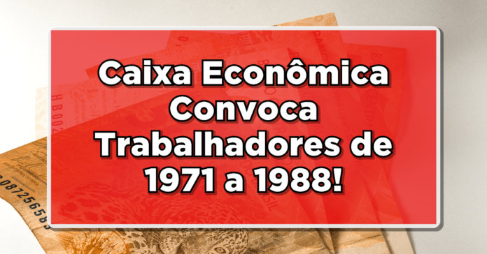 URGENTE: Caixa Econômica Convoca Trabalhadores de 1971 a 1988 – Veja a Lista Completa!