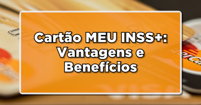 Cartão MEU INSS+: Vantagens e Benefícios Exclusivos! Confira agora