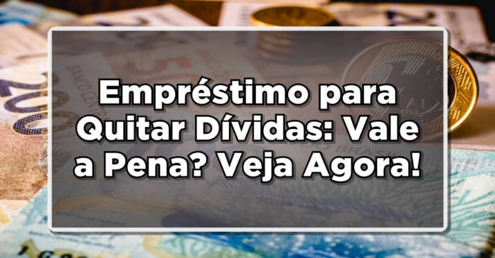 Empréstimo para Quitar Dívidas: Vale a Pena? Descubra Agora!