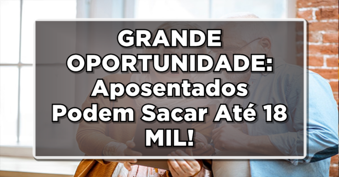 Saiba como Aposentados do INSS Podem Liberar até R$18 mil para Saque!