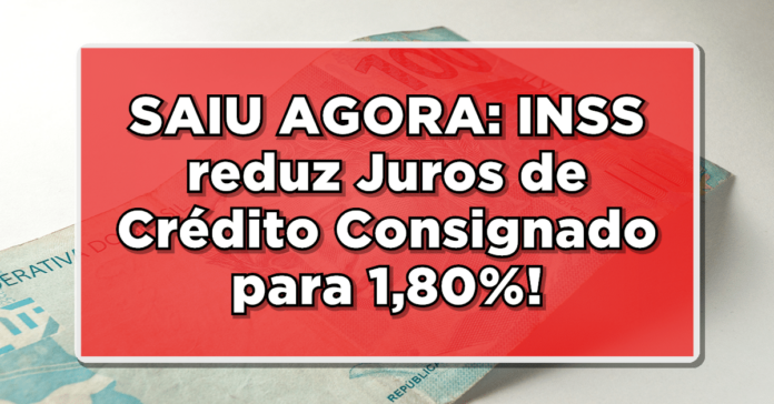 SAIU AGORA: INSS reduz Juros de Crédito Consignado para 1,80%! Saiba mais