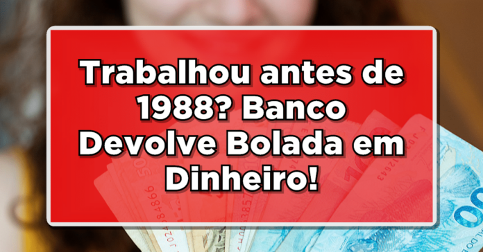 Trabalhou antes de 1988? Banco Devolve Bolada em Dinheiro! Veja a lista de quem tem direito de receber agora e se surpreenda