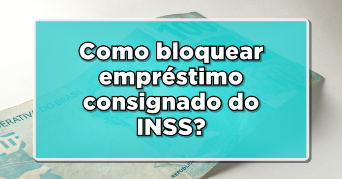 Como bloquear empréstimo consignado do INSS? Veja agora passo a passo